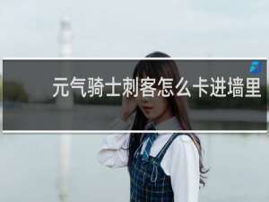 元气骑士刺客怎么卡进墙里