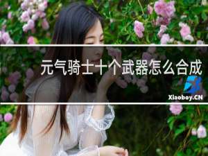 元气骑士十个武器怎么合成