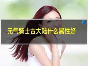 元气骑士古大陆什么属性好
