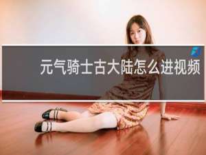 元气骑士古大陆怎么进视频