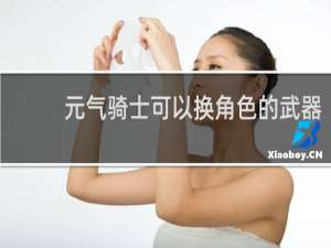 元气骑士可以换角色的武器