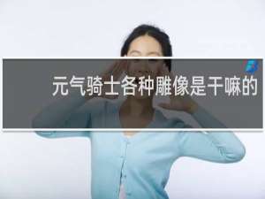 元气骑士各种雕像是干嘛的