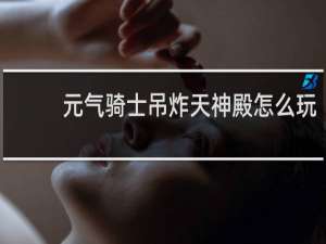 元气骑士吊炸天神殿怎么玩