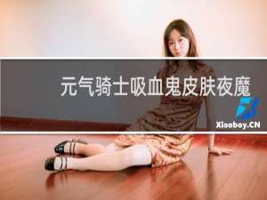 元气骑士吸血鬼皮肤夜魔女莉莉丝怎么获得