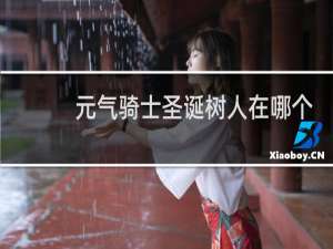 元气骑士圣诞树人在哪个地图