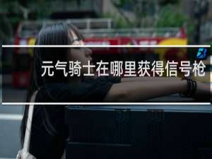 元气骑士在哪里获得信号枪