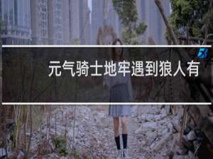 元气骑士地牢遇到狼人有什么用