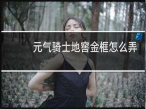 元气骑士地窖金框怎么弄