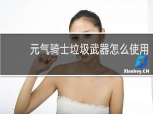 元气骑士垃圾武器怎么使用