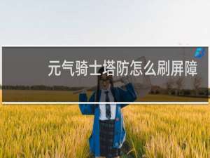 元气骑士塔防怎么刷屏障