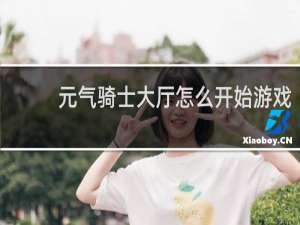 元气骑士大厅怎么开始游戏