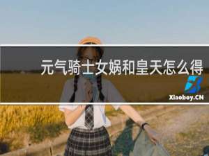 元气骑士女娲和皇天怎么得