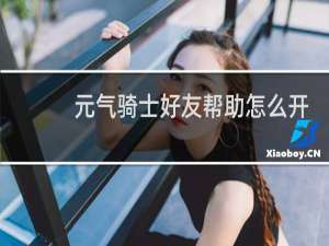 元气骑士好友帮助怎么开