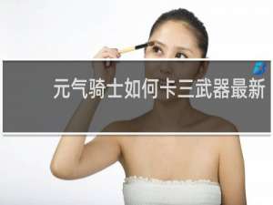 元气骑士如何卡三武器最新