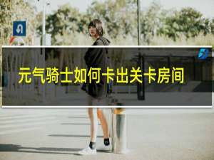 元气骑士如何卡出关卡房间