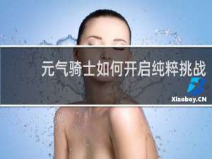 元气骑士如何开启纯粹挑战