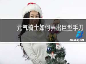 元气骑士如何弄出巨型手刀