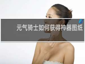 元气骑士如何获得神器图纸