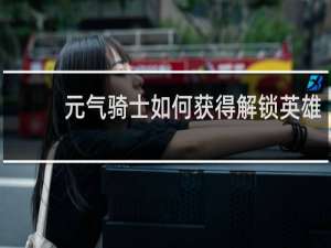 元气骑士如何获得解锁英雄