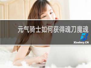 元气骑士如何获得魂刀魔魂