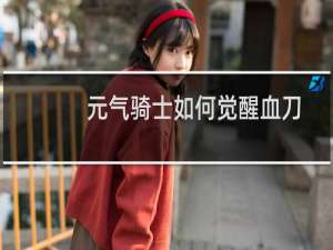 元气骑士如何觉醒血刀