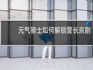 元气骑士如何解锁警长京剧