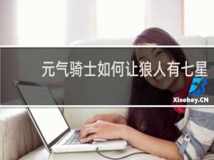 元气骑士如何让狼人有七星