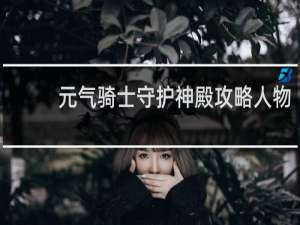 元气骑士守护神殿攻略人物