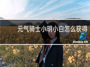 元气骑士小明小白怎么获得