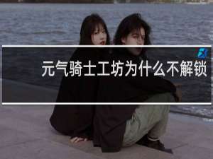 元气骑士工坊为什么不解锁