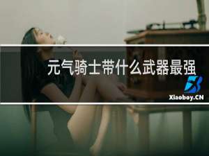元气骑士带什么武器最强