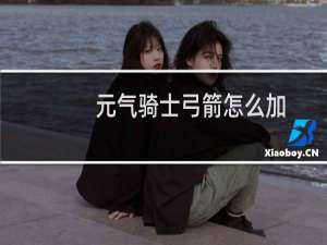 元气骑士弓箭怎么加