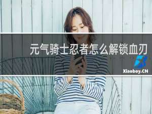 元气骑士忍者怎么解锁血刃