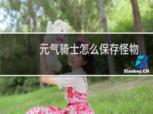 元气骑士怎么保存怪物