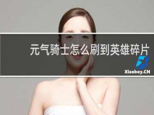 元气骑士怎么刷到英雄碎片