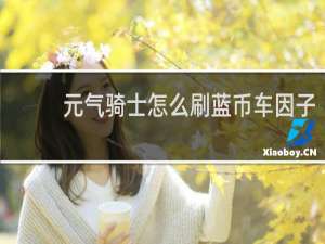 元气骑士怎么刷蓝币车因子