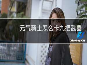 元气骑士怎么卡九把武器