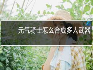 元气骑士怎么合成多人武器