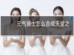 元气骑士怎么合成天堂之拳?