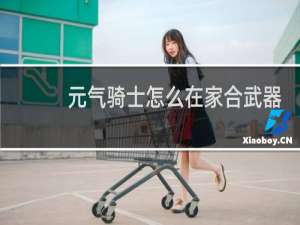 元气骑士怎么在家合武器