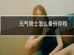 元气骑士怎么备份存档