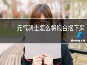 元气骑士怎么将炮台抠下来