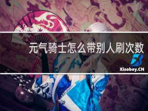 元气骑士怎么带别人刷次数