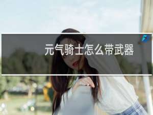 元气骑士怎么带武器