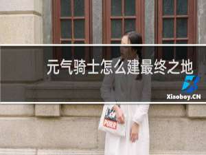 元气骑士怎么建最终之地