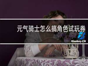 元气骑士怎么搞角色试玩券