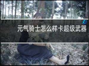 元气骑士怎么样卡超级武器