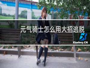 元气骑士怎么用大招逃脱