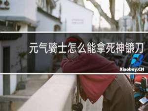 元气骑士怎么能拿死神镰刀