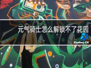 元气骑士怎么解锁不了花园